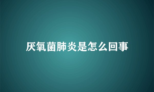 厌氧菌肺炎是怎么回事