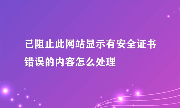 已阻止此网站显示有安全证书错误的内容怎么处理