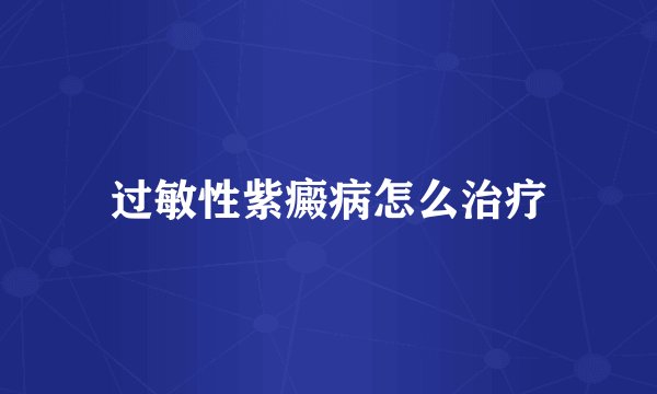 过敏性紫癜病怎么治疗