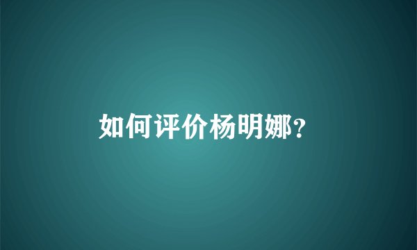 如何评价杨明娜？