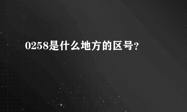 0258是什么地方的区号？