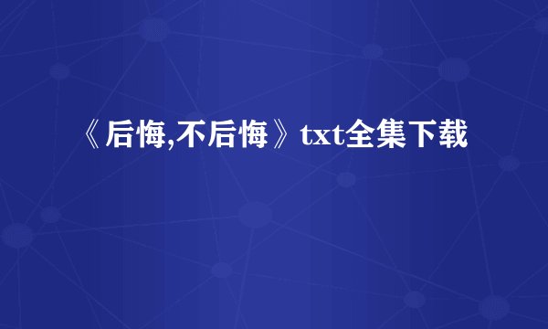 《后悔,不后悔》txt全集下载