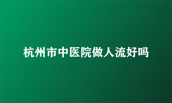 杭州市中医院做人流好吗