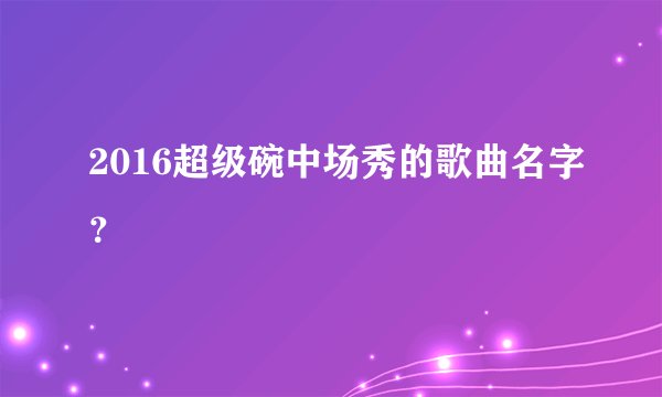 2016超级碗中场秀的歌曲名字？