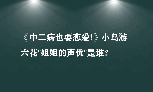 《中二病也要恋爱!》小鸟游六花