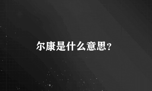 尔康是什么意思？