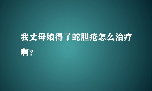 我丈母娘得了蛇胆疮怎么治疗啊？