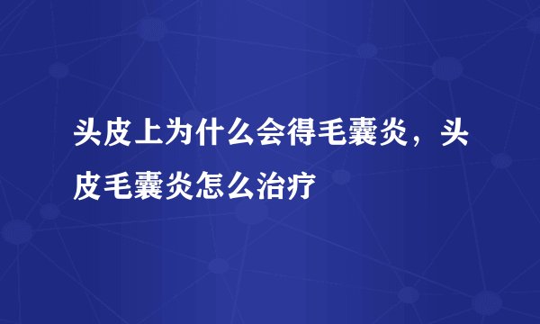 头皮上为什么会得毛囊炎，头皮毛囊炎怎么治疗