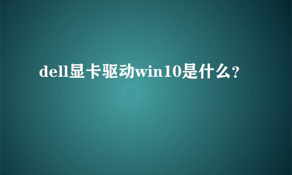 dell显卡驱动win10是什么？