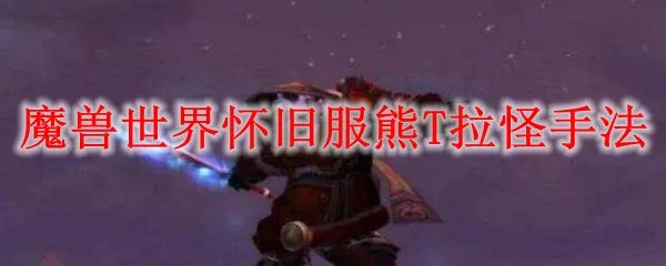 魔兽世界怀旧服熊T拉怪手法