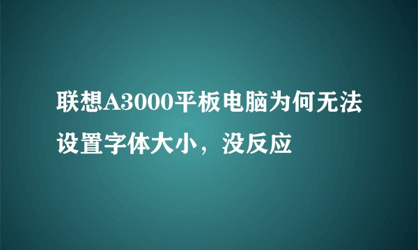 联想A3000平板电脑为何无法设置字体大小,没反应