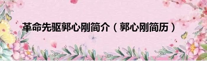 革命先驱郭心刚简介（郭心刚简历）