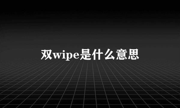 双wipe是什么意思