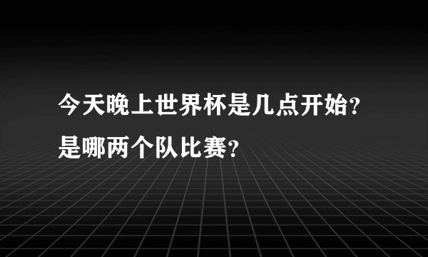 今天晚上世界杯是几点开始？是哪两个队比赛？