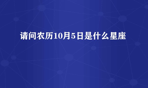 请问农历10月5日是什么星座