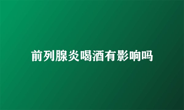 前列腺炎喝酒有影响吗