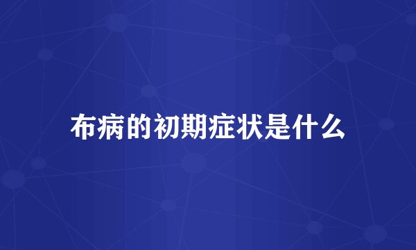 布病的初期症状是什么