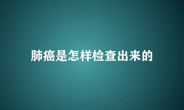 肺癌是怎样检查出来的