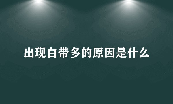 出现白带多的原因是什么
