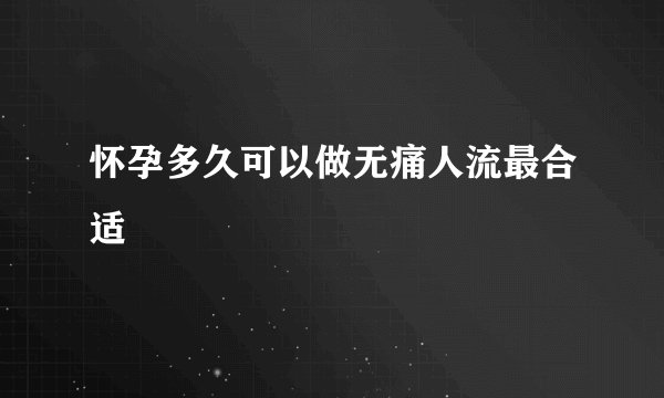 怀孕多久可以做无痛人流最合适