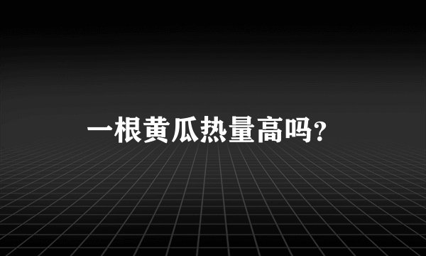 一根黄瓜热量高吗？