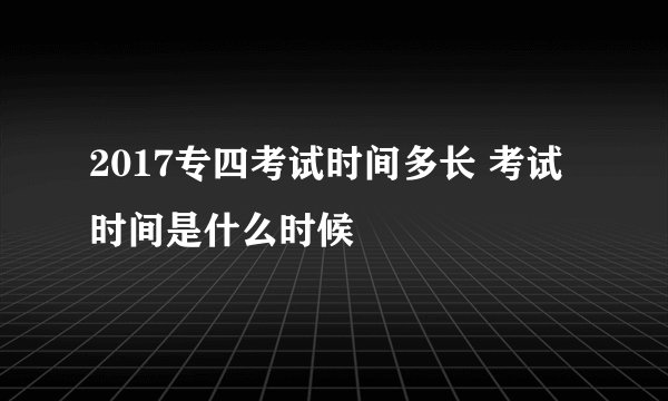 2017专四考试时间多长 考试时间是什么时候