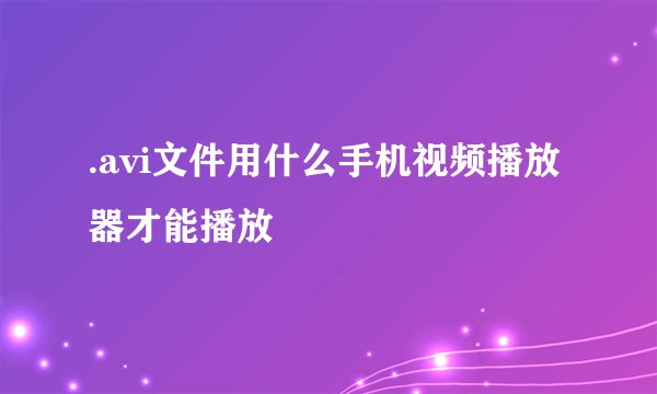 .avi文件用什么手机视频播放器才能播放