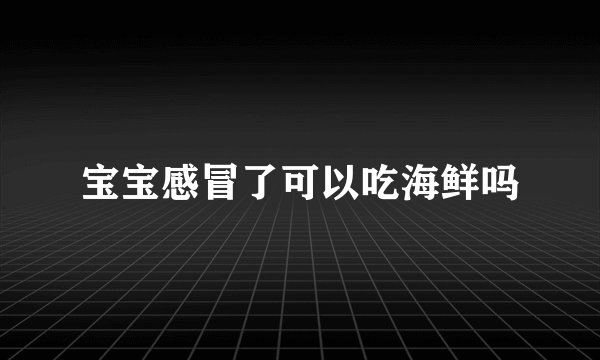 宝宝感冒了可以吃海鲜吗