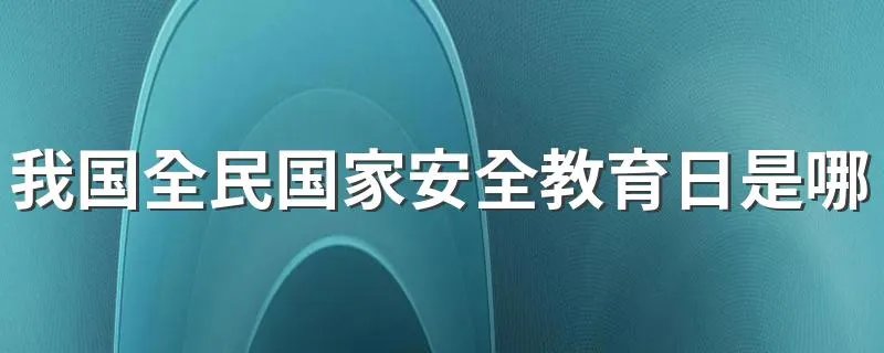 我国全民国家安全教育日是哪一天 国家安全教育日为每年的什么时候