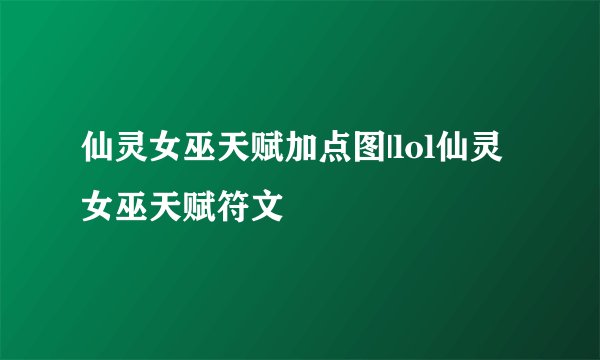 仙灵女巫天赋加点图|lol仙灵女巫天赋符文