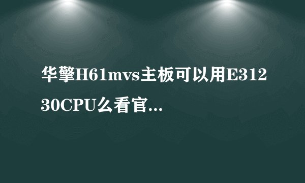 华擎H61mvs主板可以用E31230CPU么看官网上写着支持V2版不知道可不可以用一代的