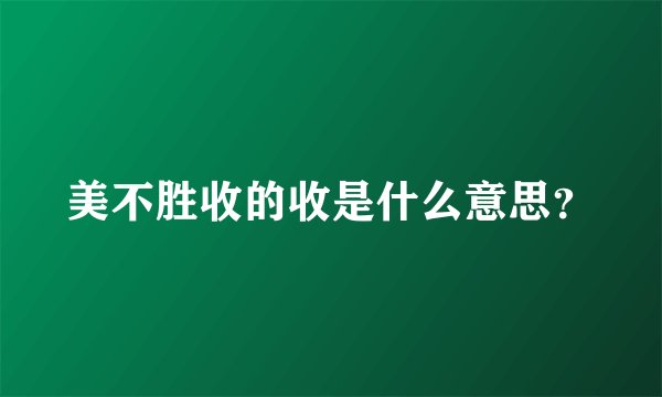 美不胜收的收是什么意思？