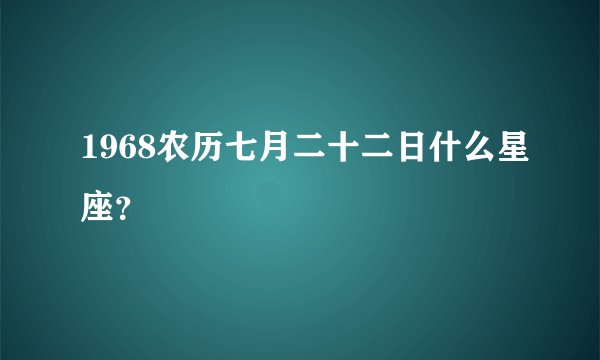 1968农历七月二十二日什么星座？