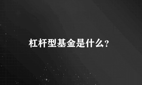 杠杆型基金是什么？
