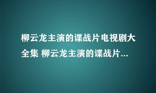 柳云龙主演的谍战片电视剧大全集 柳云龙主演的谍战片电视剧有哪些
