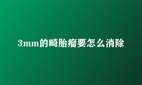 3mm的畸胎瘤要怎么消除