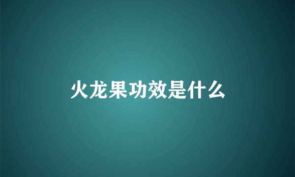 火龙果功效是什么