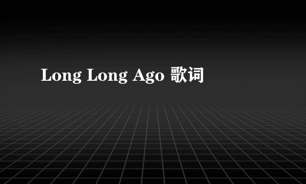 Long Long Ago 歌词