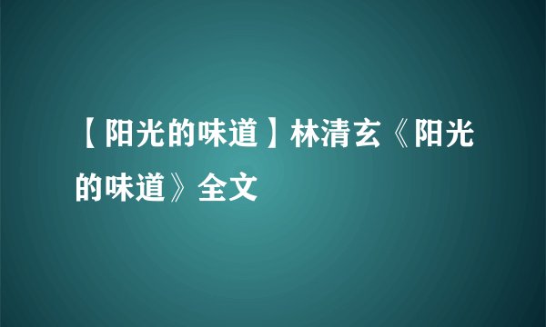 【阳光的味道】林清玄《阳光的味道》全文