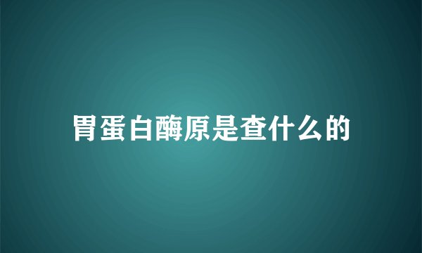 胃蛋白酶原是查什么的
