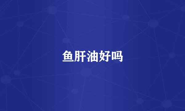鱼肝油好吗