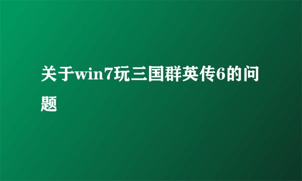 关于win7玩三国群英传6的问题