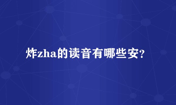 炸zha的读音有哪些安?