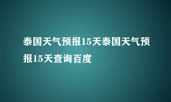 泰国天气预报15天泰国天气预报15天查询百度