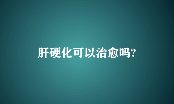 肝硬化可以治愈吗?