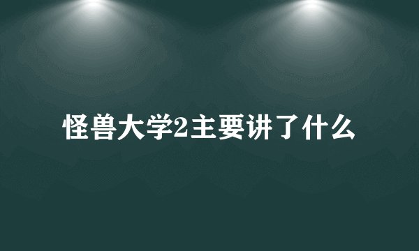 怪兽大学2主要讲了什么