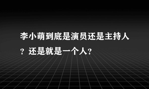 李小萌到底是演员还是主持人？还是就是一个人？