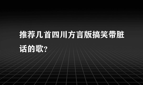 推荐几首四川方言版搞笑带脏话的歌？