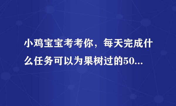 小鸡宝宝考考你，每天完成什么任务可以为果树过的500g肥料