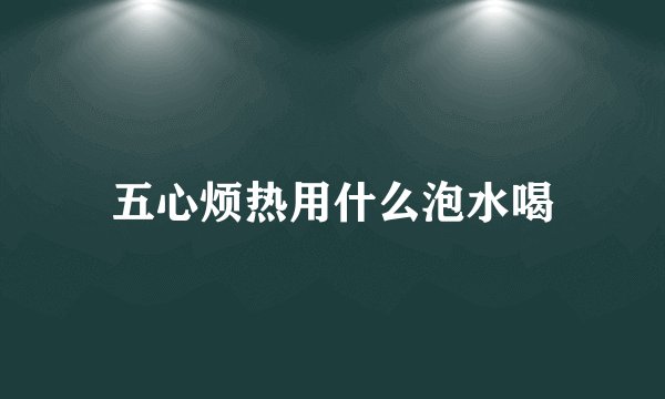 五心烦热用什么泡水喝